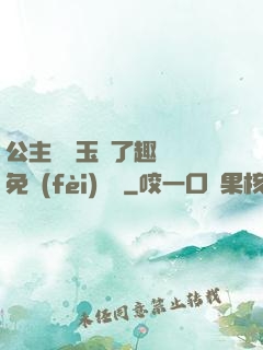 公主該帶玉勢了趣筆閣免費(fèi)閱讀