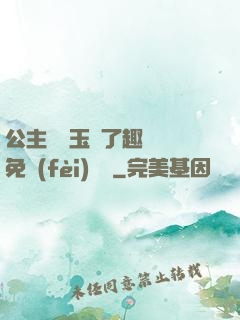 公主該帶玉勢了趣筆閣免費(fèi)閱讀