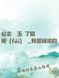 公主該帶玉勢了趣筆閣免費(fèi)閱讀