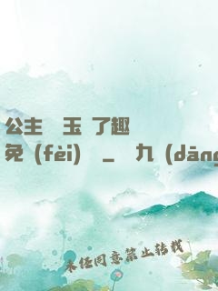 公主該帶玉勢了趣筆閣免費(fèi)閱讀