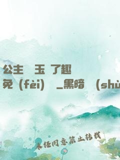 公主該帶玉勢了趣筆閣免費(fèi)閱讀