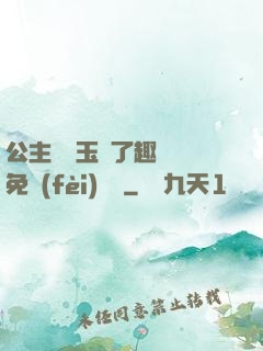 公主該帶玉勢了趣筆閣免費(fèi)閱讀