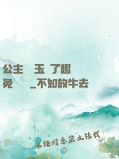 公主該帶玉勢了趣筆閣免費閱讀