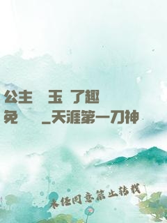 公主該帶玉勢了趣筆閣免費閱讀