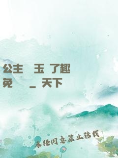 公主該帶玉勢了趣筆閣免費閱讀