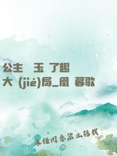 公主該帶玉勢了趣筆閣大結(jié)局