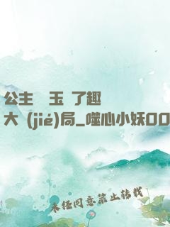 公主該帶玉勢了趣筆閣大結(jié)局