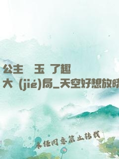 公主該帶玉勢了趣筆閣大結(jié)局
