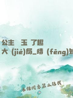 公主該帶玉勢了趣筆閣大結(jié)局