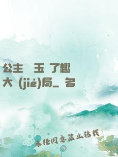公主該帶玉勢了趣筆閣大結(jié)局