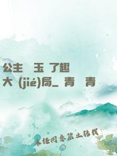 公主該帶玉勢了趣筆閣大結(jié)局