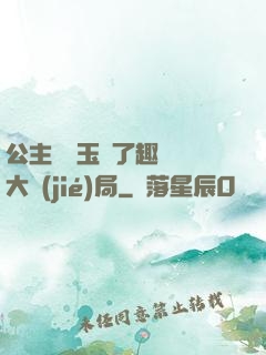 公主該帶玉勢了趣筆閣大結(jié)局