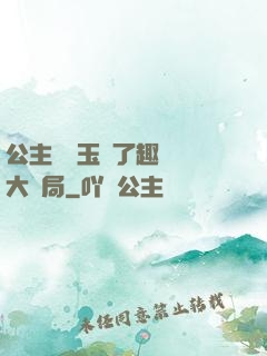 公主該帶玉勢了趣筆閣大結局