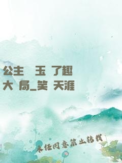 公主該帶玉勢了趣筆閣大結局