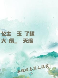 公主該帶玉勢了趣筆閣大結局