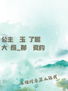 公主該帶玉勢了趣筆閣大結局