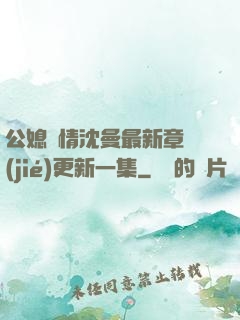 公媳歡情沈曼最新章節(jié)更新一集