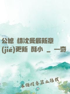 公媳歡情沈曼最新章節(jié)更新蘇酥小說