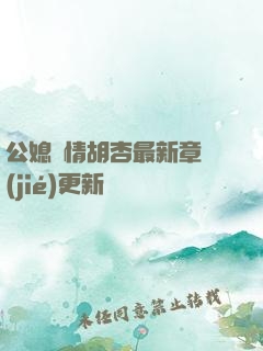 公媳歡情胡杏最新章節(jié)更新