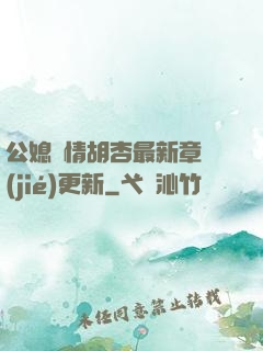 公媳歡情胡杏最新章節(jié)更新