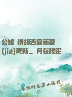 公媳歡情胡杏最新章節(jié)更新