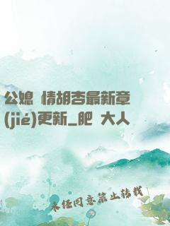 公媳歡情胡杏最新章節(jié)更新