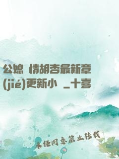 公媳歡情胡杏最新章節(jié)更新小說