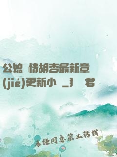 公媳歡情胡杏最新章節(jié)更新小說
