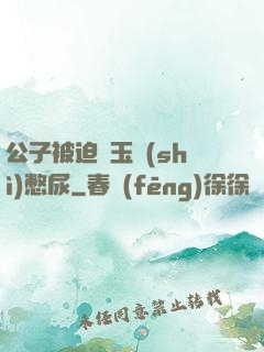公子被迫夾玉勢(shì)憋尿