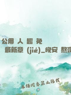 公用愛人筆趣閣免費閱讀最新章節(jié)