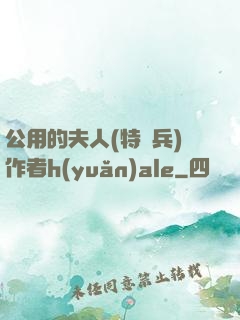公用的夫人(特種兵)作者h(yuǎn)ale