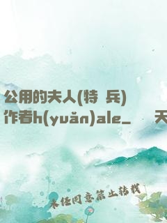 公用的夫人(特種兵)作者h(yuǎn)ale