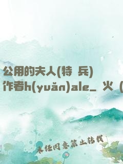 公用的夫人(特種兵)作者h(yuǎn)ale