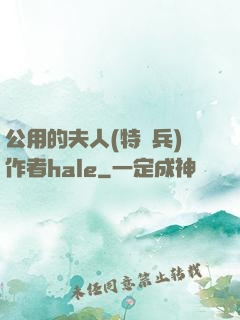 公用的夫人(特種兵)作者hale