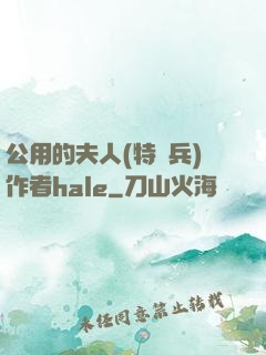 公用的夫人(特種兵)作者hale