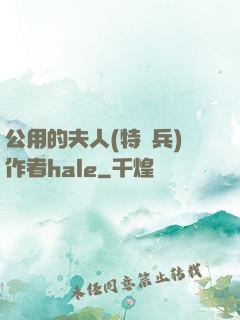 公用的夫人(特種兵)作者hale