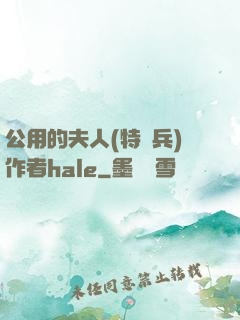公用的夫人(特種兵)作者hale