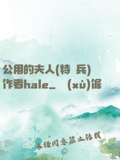公用的夫人(特種兵)作者hale