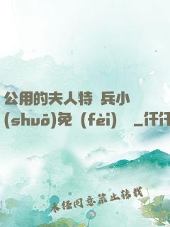 公用的夫人特種兵小說(shuō)免費(fèi)閱讀