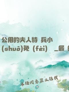公用的夫人特種兵小說(shuō)免費(fèi)閱讀