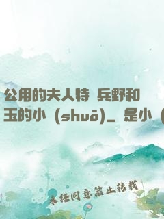 公用的夫人特種兵野和玉的小說(shuō)