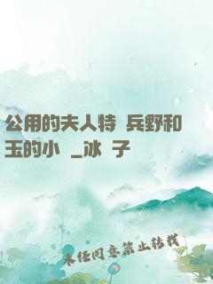 公用的夫人特種兵野和玉的小說