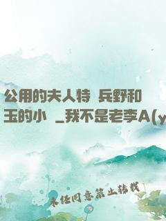 公用的夫人特種兵野和玉的小說