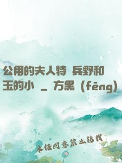 公用的夫人特種兵野和玉的小說