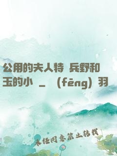公用的夫人特種兵野和玉的小說