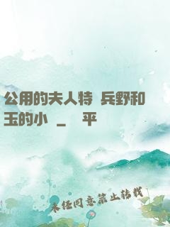 公用的夫人特種兵野和玉的小說