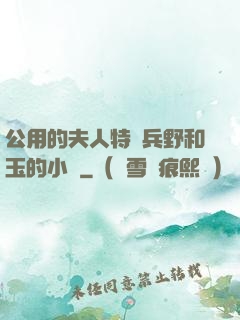 公用的夫人特種兵野和玉的小說