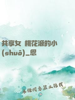 共享女兒桃花源的小說(shuō)