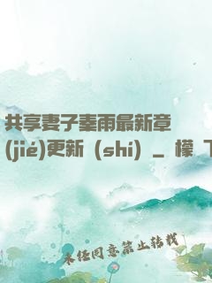共享妻子秦雨最新章節(jié)更新時(shí)間