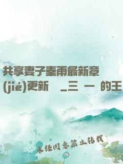 共享妻子秦雨最新章節(jié)更新時間